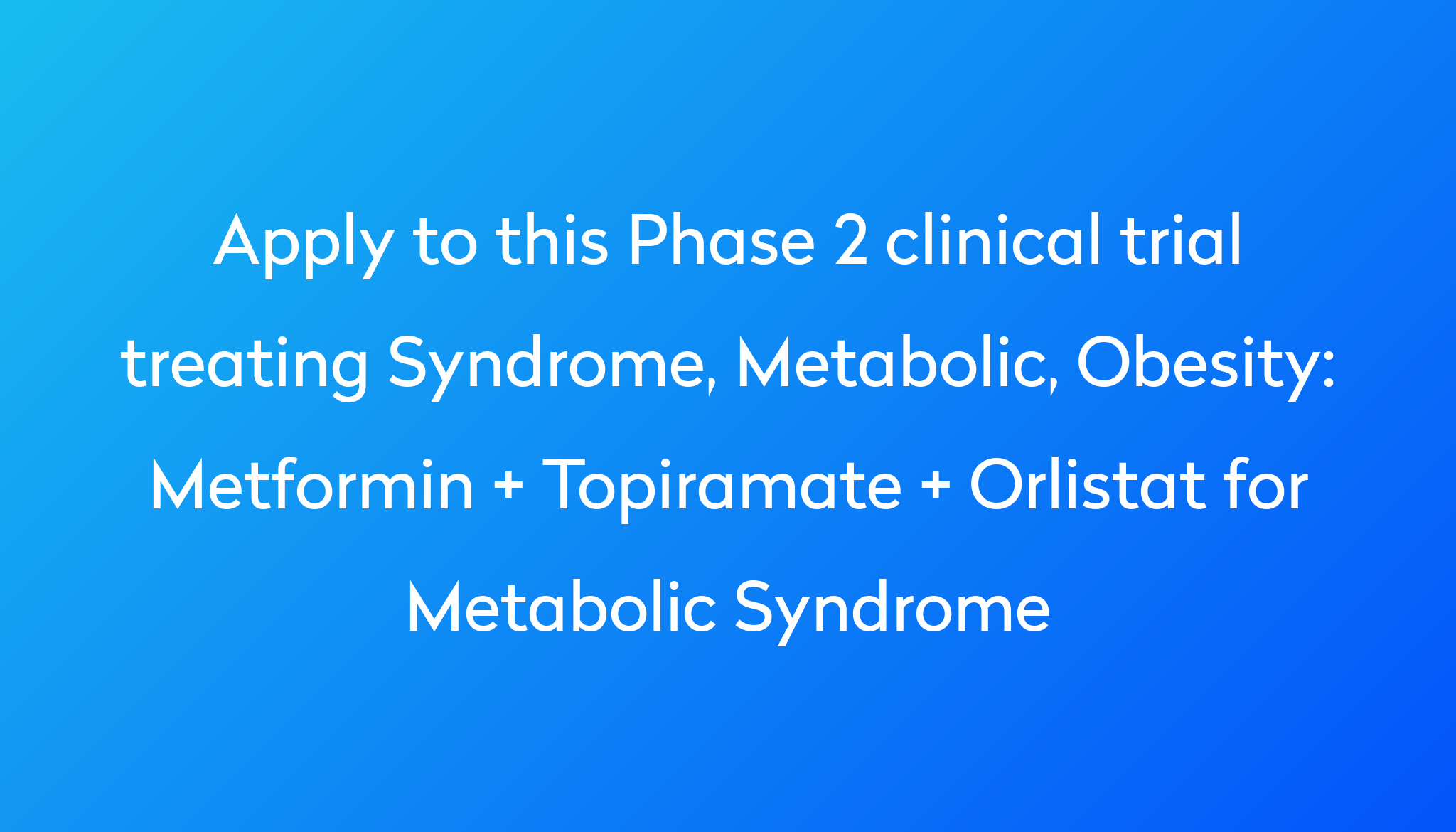 Metformin Topiramate Orlistat For Metabolic Syndrome Clinical Trial   Apply To This Phase 2 Clinical Trial Treating Syndrome, Metabolic, Obesity %0A%0AMetformin   Topiramate   Orlistat For Metabolic Syndrome 